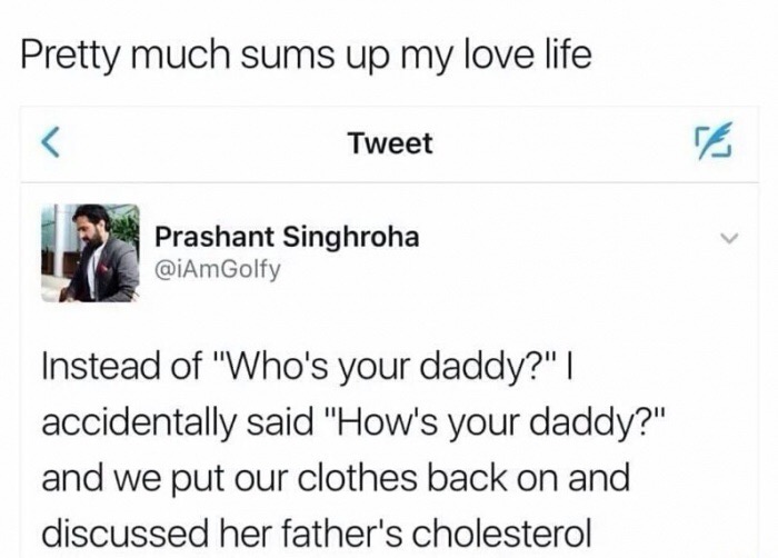 memes - document - Pretty much sums up my love life Tweet Prashant Singhroha Instead of "Who's your daddy?"|| accidentally said "How's your daddy?" and we put our clothes back on and discussed her father's cholesterol