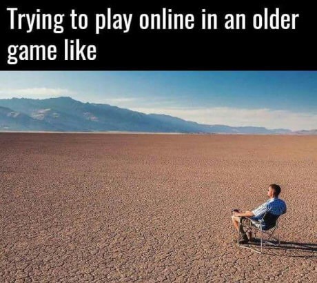 memes - feels when your best friend - Trying to play online in an older game