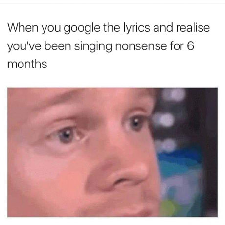 memes - black people memes - When you google the lyrics and realise you've been singing nonsense for 6 months