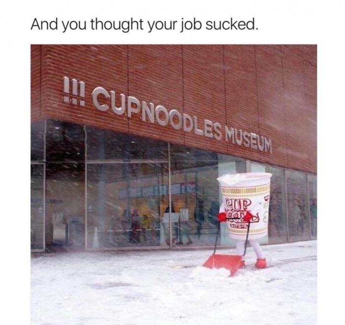 memes - cup of noodles shoveling snow - And you thought your job sucked. 111 Cupnoodles Museum Cip Ge