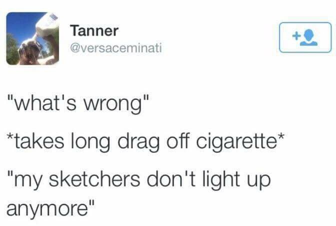 memes - angle - Tanner "what's wrong" takes long drag off cigarette "my sketchers don't light up anymore"