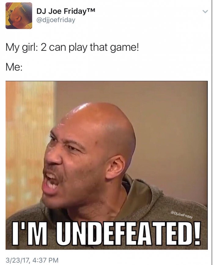 memes - photo caption - Dj Joe FridayTM My girl 2 can play that game! Me I'M Undefeated! 32317,