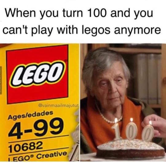 memes - funniest memes of all time - When you turn 100 and you can't play with legos anymore Cego Agesedades 499 10682 Iego Creative