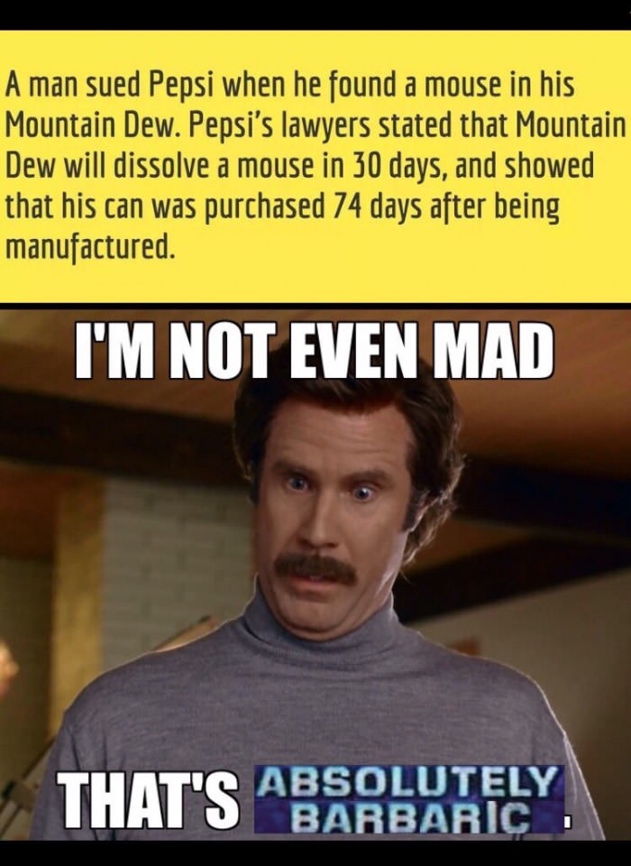 memes - end of the week memes - A man sued Pepsi when he found a mouse in his Mountain Dew. Pepsi's lawyers stated that Mountain Dew will dissolve a mouse in 30 days, and showed that his can was purchased 74 days after being manufactured I'M Not Even Mad 
