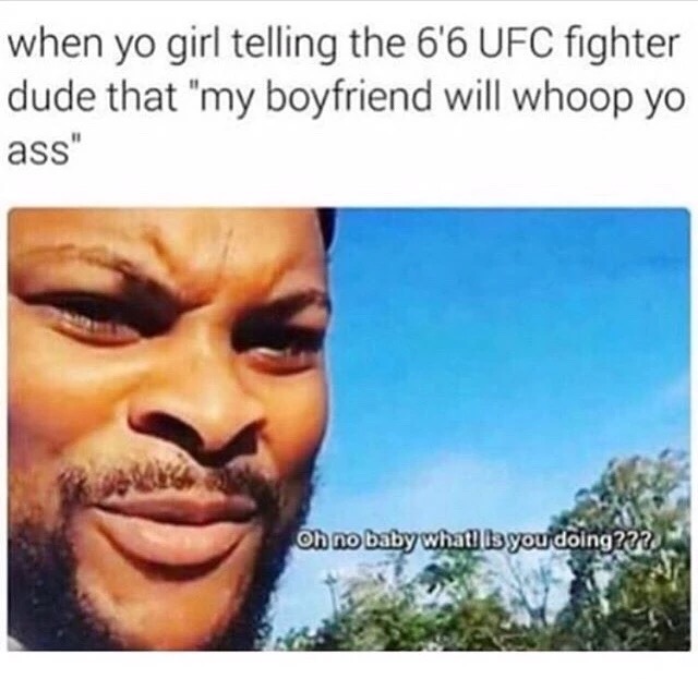 memes - bank account meme - when yo girl telling the 6'6 Ufc fighter dude that "my boyfriend will whoop yo ass" Oh no baby what bs you doing222