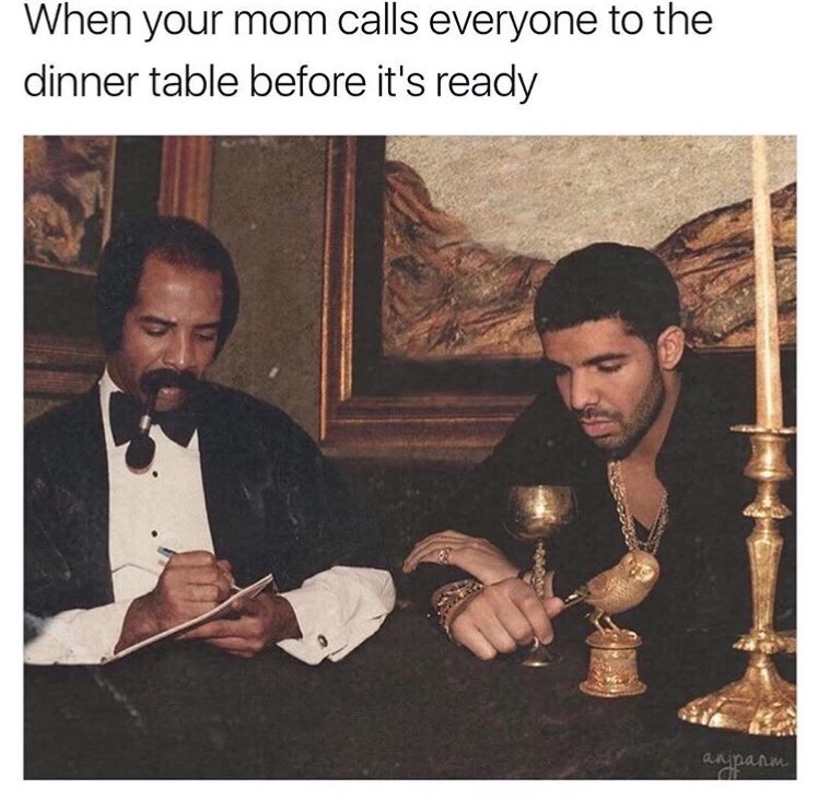 memes - more life take care - When your mom calls everyone to the dinner table before it's ready ampanm