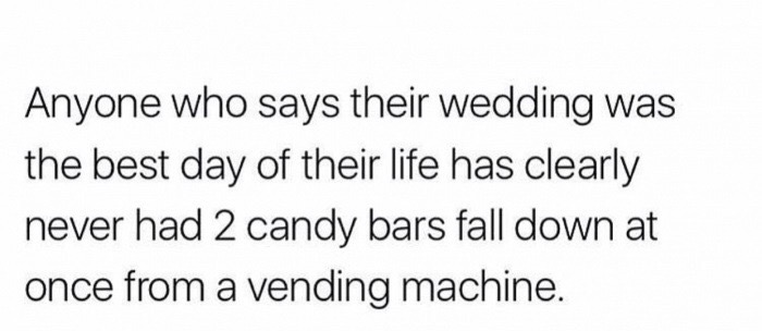 panic attacks quotes - Anyone who says their wedding was the best day of their life has clearly never had 2 candy bars fall down at once from a vending machine.