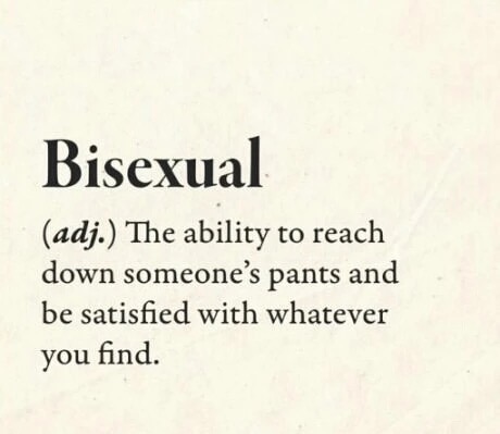 love feel no pain - Bisexual adj. The ability to reach down someone's pants and be satisfied with whatever you find.
