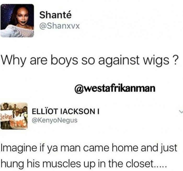 media - Shant Why are boys so against wigs ? W Believe Ellot Iacksoni Imagine if ya man came home and just hung his muscles up in the closet.....