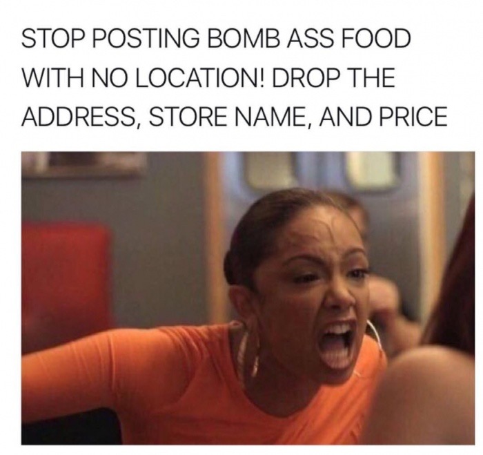 Dank meme about how people need to stop posting pics of food without giving a location or price or any other details.