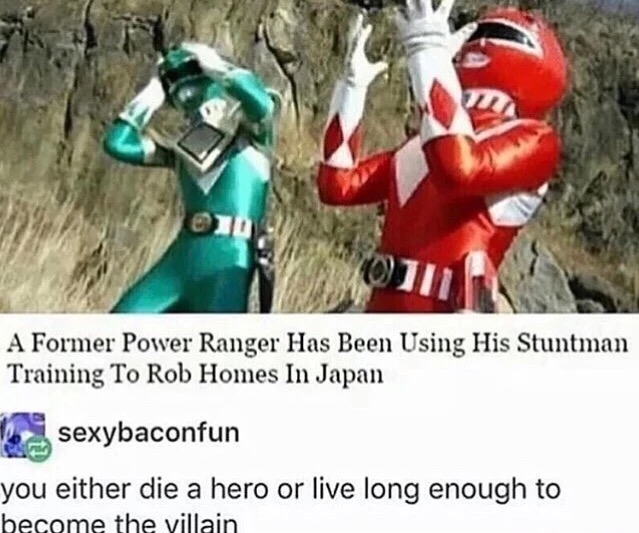 power rangers meme - A Former Power Ranger Has Been Using His Stuntman Training To Rob Homes In Japan The sexybaconfun you either die a hero or live long enough to become the villain