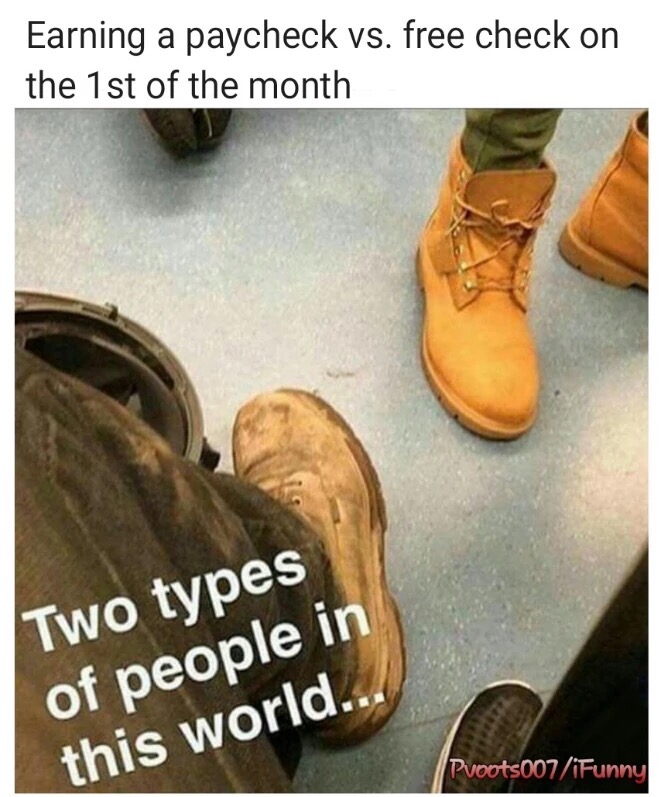 work boots meme - Earning a paycheck vs. free check on the 1st of the month Two types of people in this world... Puoots007iFunny