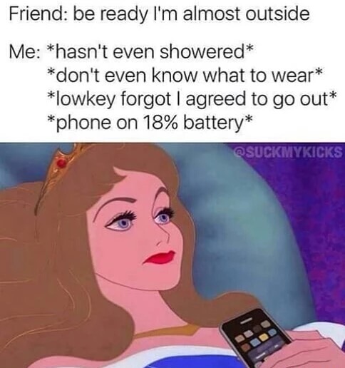 friend be ready at meme - Friend be ready I'm almost outside Me hasn't even showered don't even know what to wear lowkey forgot I agreed to go out phone on 18% battery Suckmykicks