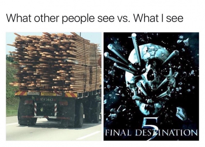 other people see what i see final destination - What other people see vs. What I see DEK2543 Final Destination