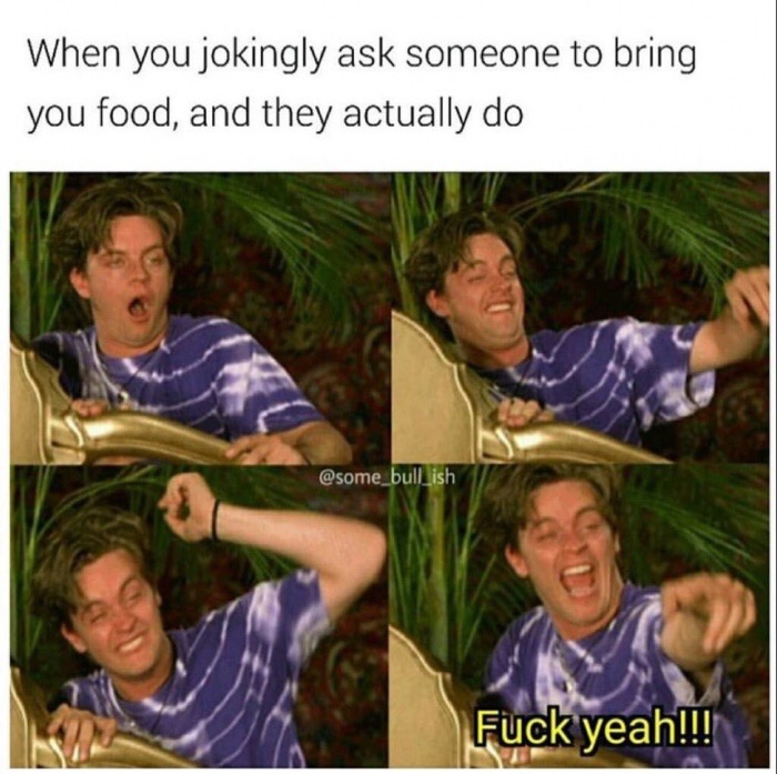 Internet meme - When you jokingly ask someone to bring you food, and they actually do Fuck yeah!!!