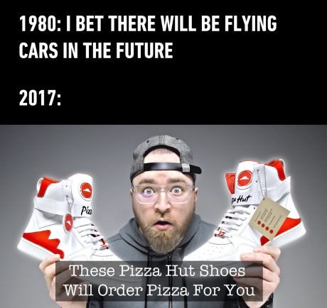 photo caption - 1980 I Bet There Will Be Flying Cars In The Future 2017 These Pizza Hut Shoes Will Order Pizza For You