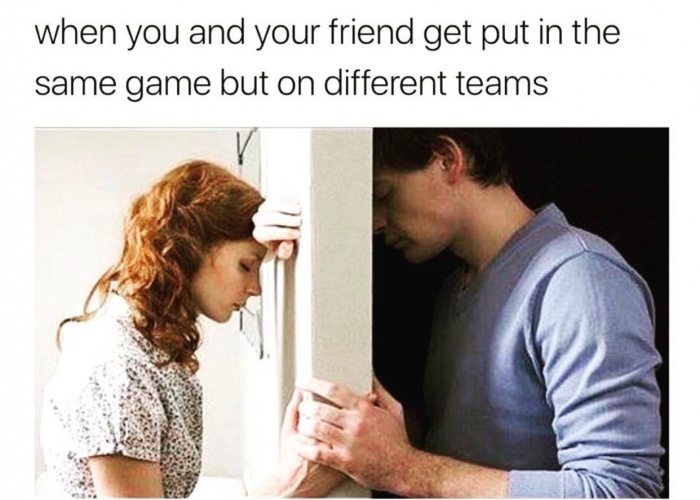 ex mate - when you and your friend get put in the same game but on different teams