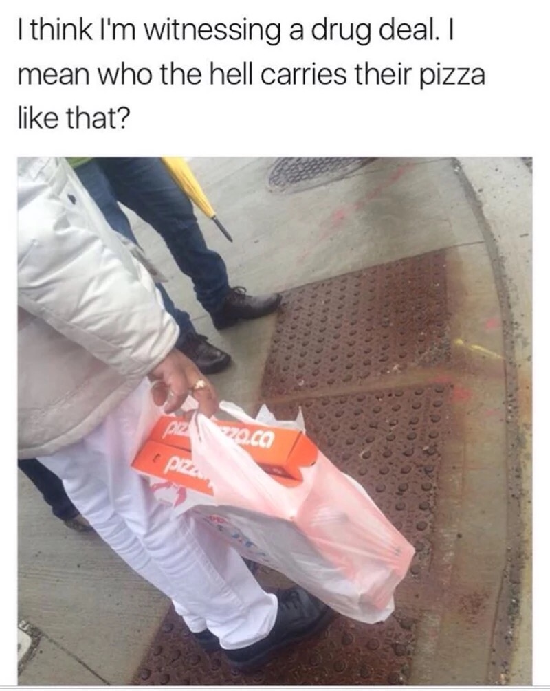 pizza meme - I think I'm witnessing a drug deal. I mean who the hell carries their pizza that? Sloo .