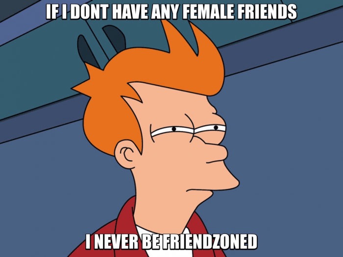 see what you did there - If I Dont Have Any Female Friends I Never Be Friendzoned