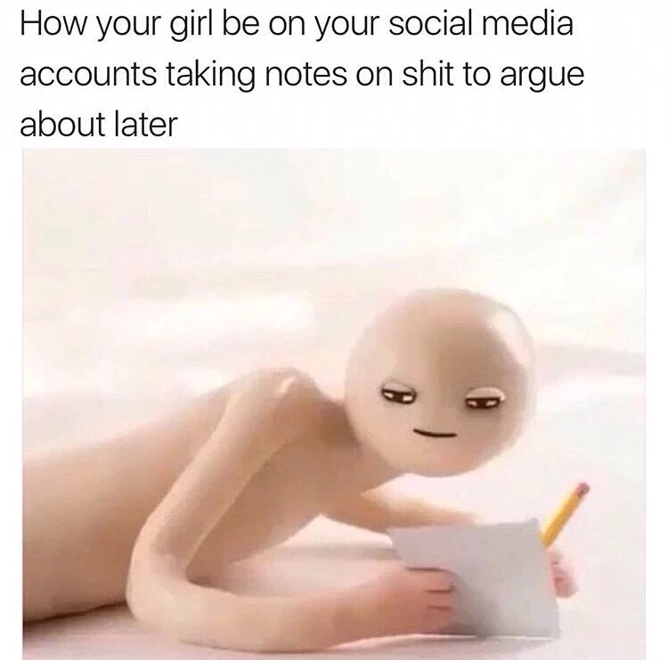 arguing on social media meme - How your girl be on your social media accounts taking notes on shit to argue about later