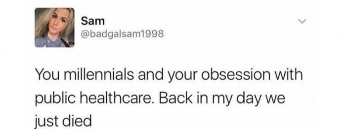 smile - Sam You millennials and your obsession with public healthcare. Back in my day we just died