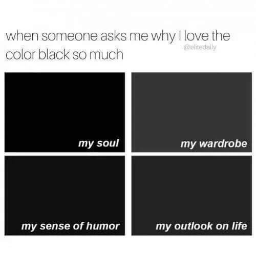 black is my favorite color meme - when someone asks me why I love the color black so much my soul my wardrobe my sense of humor my outlook on life