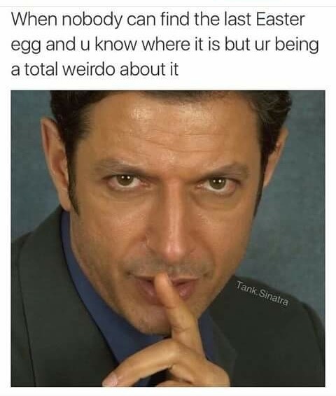 jeff goldblum same - When nobody can find the last Easter egg and u know where it is but ur being a total weirdo about it Tank Sinatra