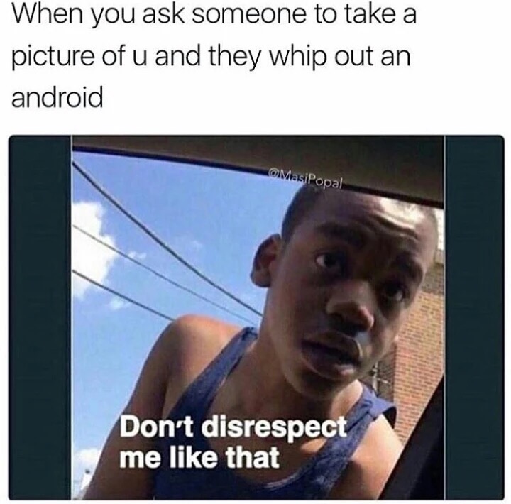 android memes - When you ask someone to take a picture of u and they whip out an android Masi Popal Don't disrespect me that