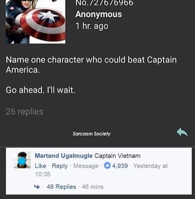 capitan vietnam - No.727676966 Anonymous 1 hr. ago Name one character who could beat Captain America. Go ahead. I'll wait. 26 replies Sarcasm Society Martand Ugalmugle Captain Vietnam Message 4,939 Yesterday at 4 48 Replies . 46 mins