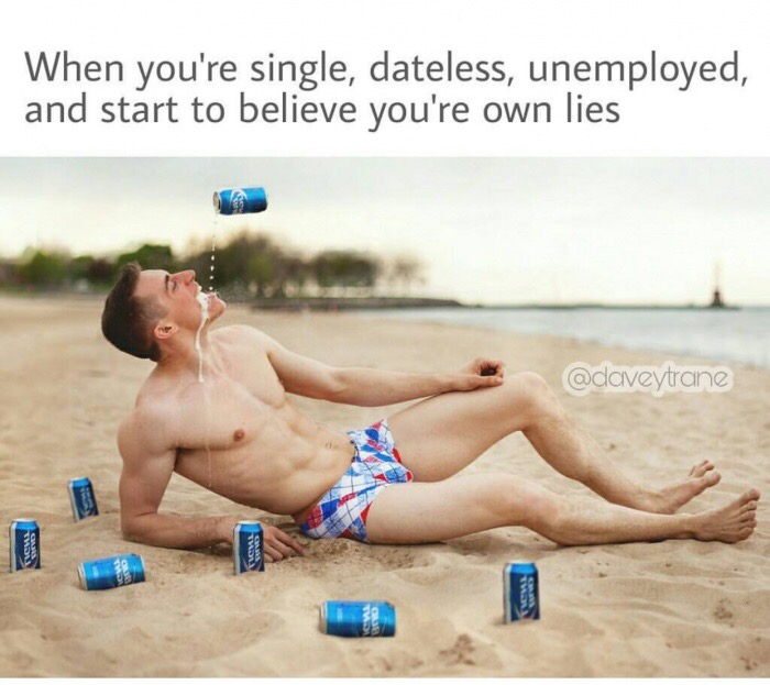memes - sun tanning - When you're single, dateless, unemployed, and start to believe you're own lies