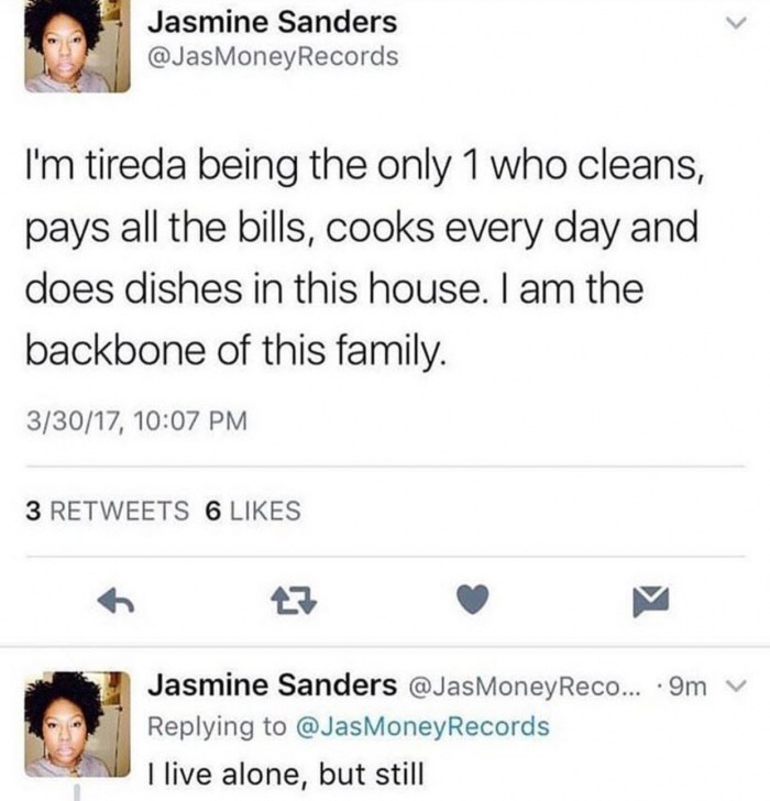 memes - Jasmine Sanders Records I'm tireda being the only 1 who cleans, pays all the bills, cooks every day and does dishes in this house. I am the backbone of this family. 33017, 3 6 Jasmine Sanders ....9m Records I live alone, but still