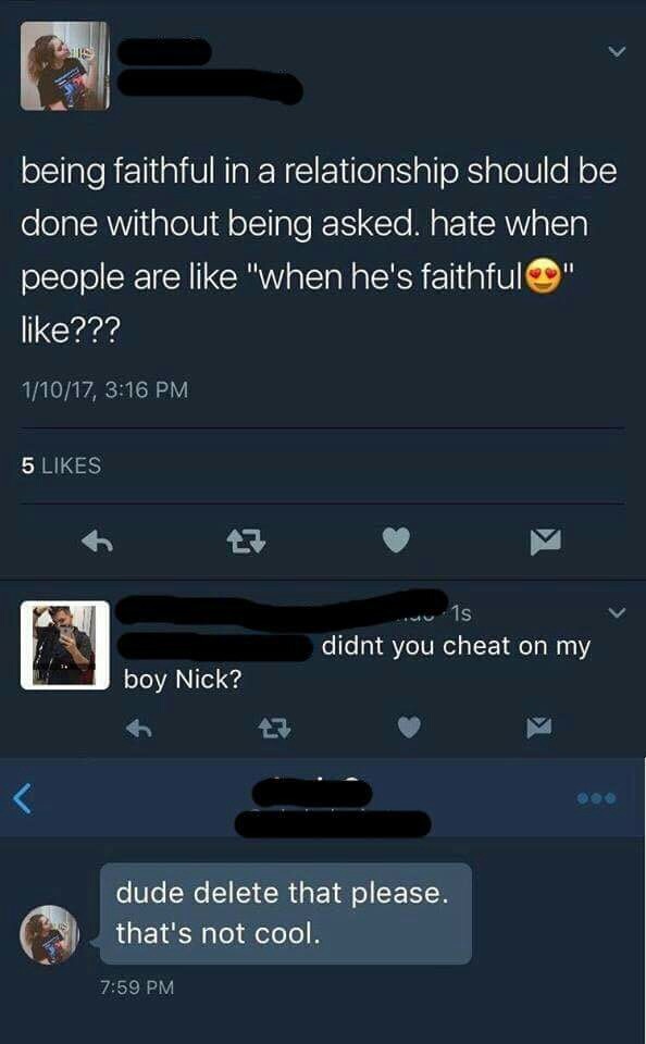 memes - screenshot - being faithful in a relationship should be done without being asked. hate when people are "when he's faithful" ??? 11017, 5 1s didnt you cheat on my boy Nick? dude delete that please. that's not cool.