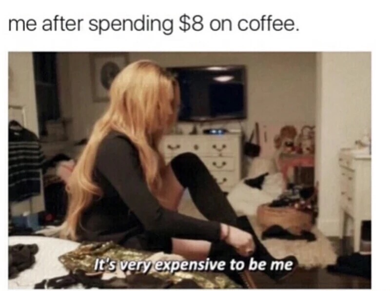 expensive to be me gif - me after spending $8 on coffee. It's very expensive to be me