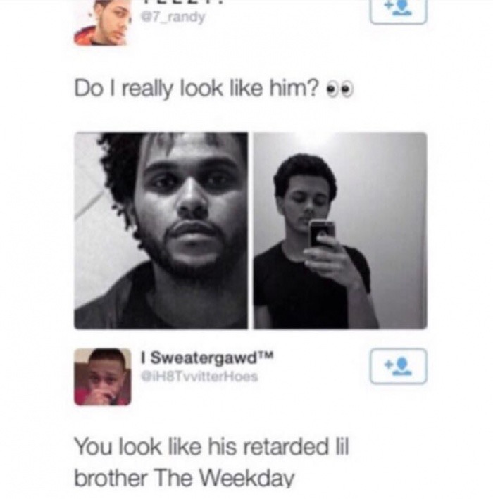 do i look like the weeknd - e7_randy Do I really look him? .. I Sweatergawd QiH8Twitter Hoes You look his retarded lil brother The Weekday