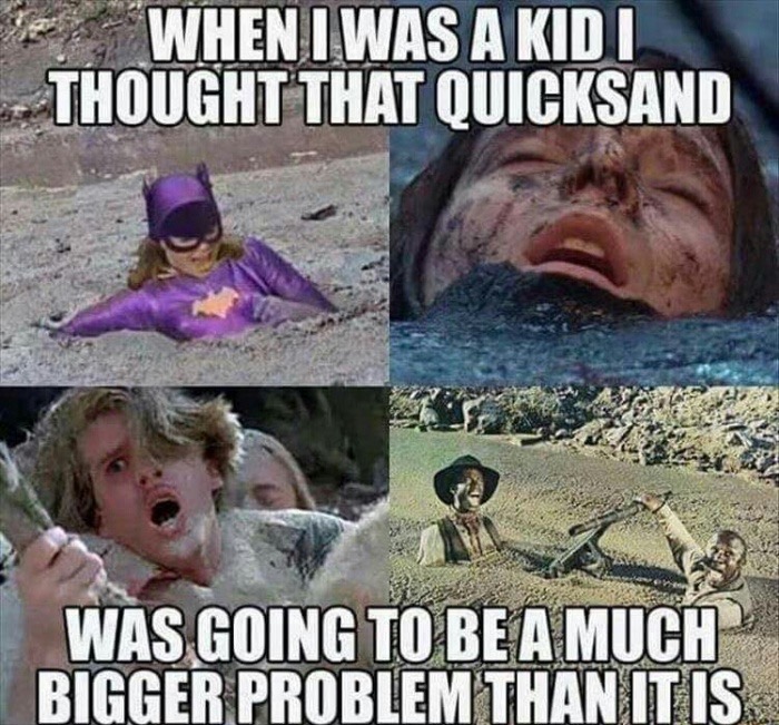 kid i thought quicksand - E When I Was A Kidi Thought That Quicksand Was Going To Be A Much Bigger Problem Than It Is