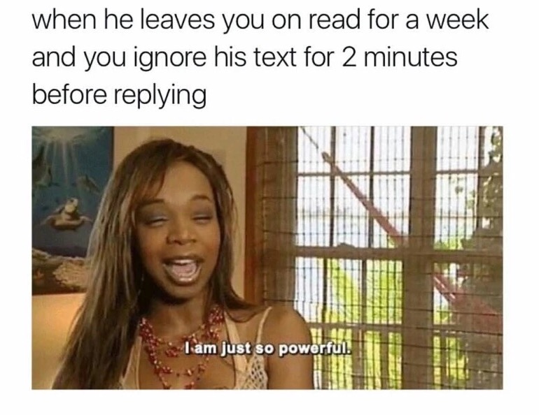 am so powerful meme - when he leaves you on read for a week and you ignore his text for 2 minutes before ing Tam just so powerful.