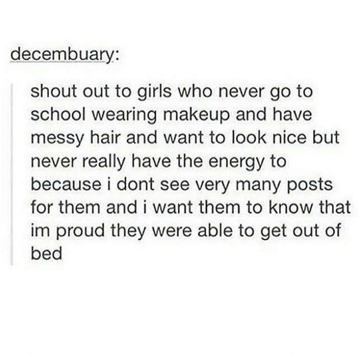 document - decembuary shout out to girls who never go to school wearing makeup and have messy hair and want to look nice but never really have the energy to because i dont see very many posts for them and i want them to know that im proud they were able t