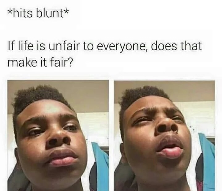 hits blunt - hits blunt If life is unfair to everyone, does that make it fair?