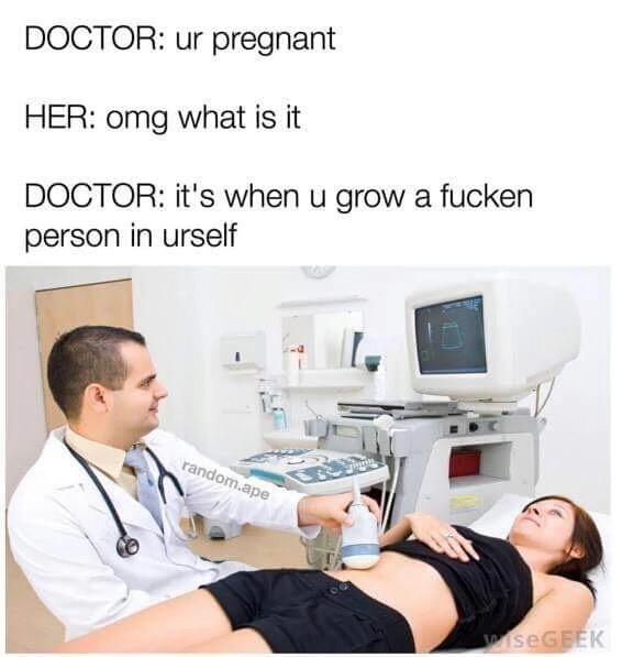 doctor ultrasound - Doctor ur pregnant Her omg what is it Doctor it's when u grow a fucken person in urself random.ape SeGEEK