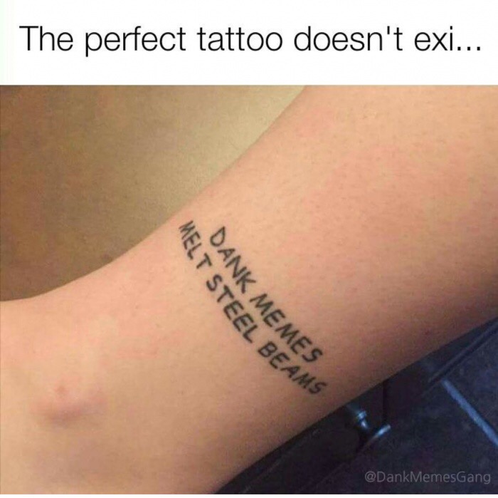 perfect tattoo doesn t exi - The perfect tattoo doesn't exi... Melt Steel Be Dank Memes Beams MemesGang