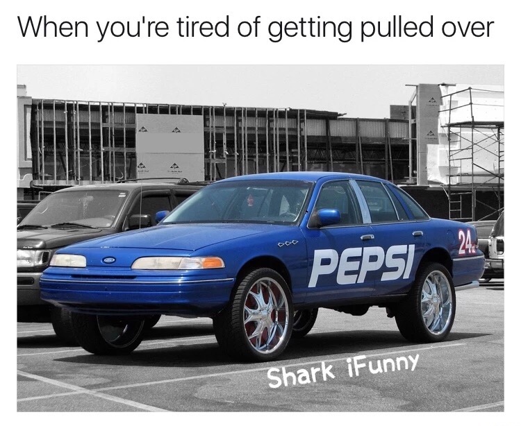 full size car - When you're tired of getting pulled over Pepsi Shark iFunny