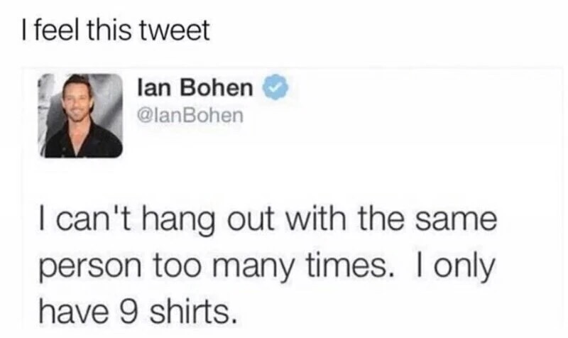 presentation - I feel this tweet lan Bohen I can't hang out with the same person too many times. I only have 9 shirts.