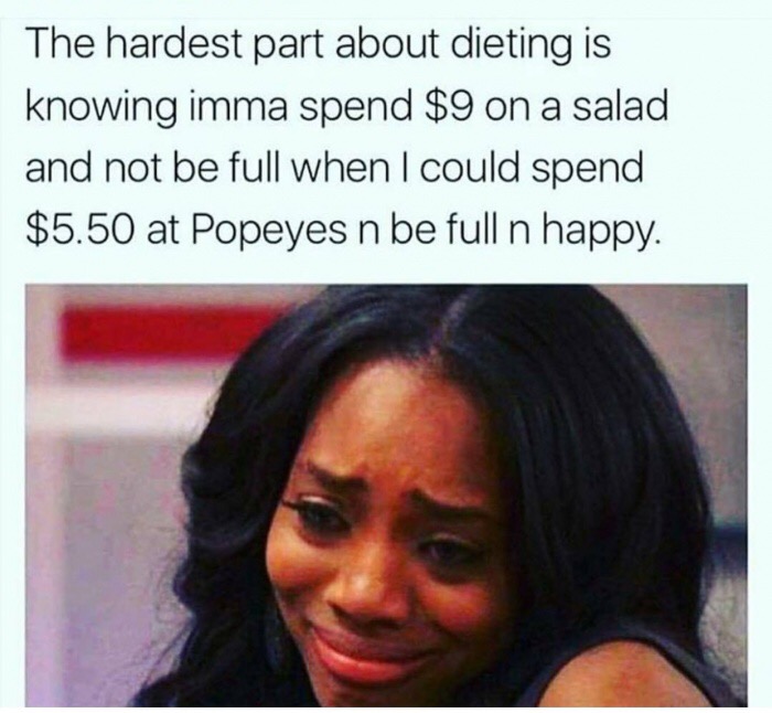 photo caption - The hardest part about dieting is knowing imma spend $9 on a salad and not be full when I could spend $5.50 at Popeyes n be full n happy.