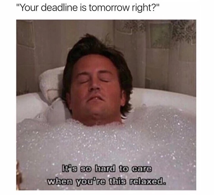 chandler in bath - "Your deadline is tomorrow right?" It's so hard to care when you're this relaxed.