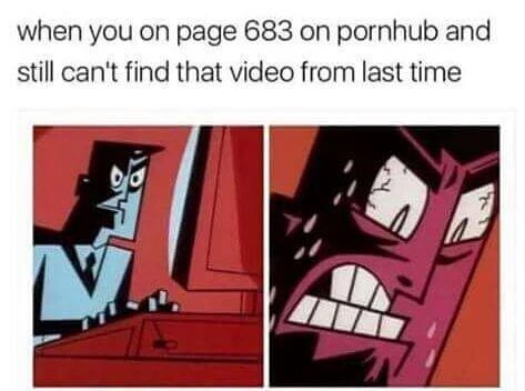 you can t find the video - when you on page 683 on pornhub and still can't find that video from last time