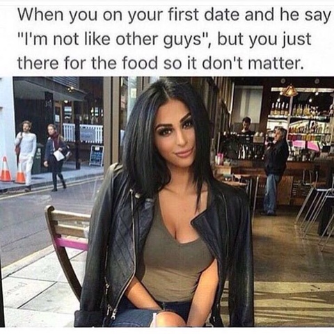 memes - you just there for the food - When you on your first date and he say "I'm not other guys", but you just there for the food so it don't matter.