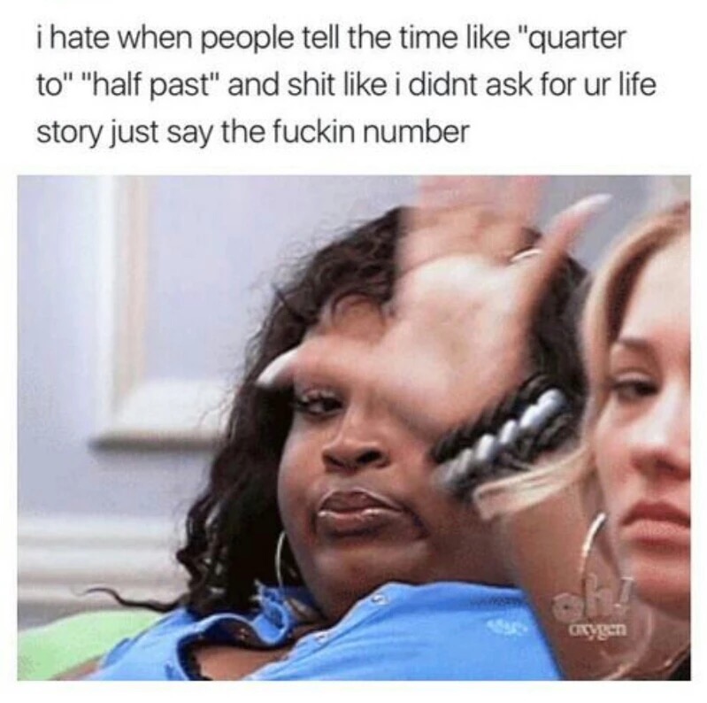 memes - tanisha thomas gif - i hate when people tell the time "quarter to" "half past" and shit i didnt ask for ur life story just say the fuckin number Rygen