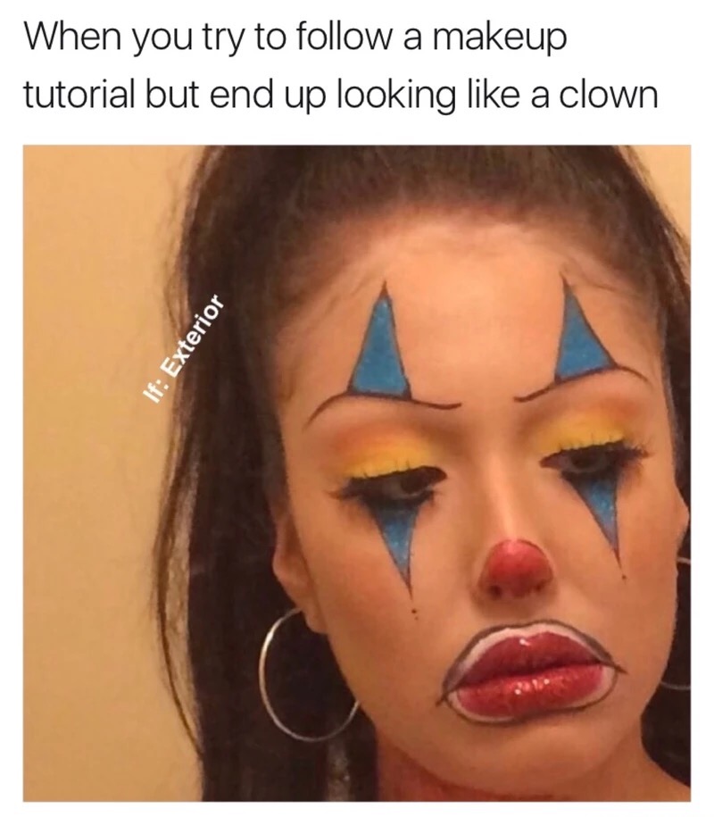 memes - clown makeup tutorial meme - When you try to a makeup tutorial but end up looking a clown If Exterior