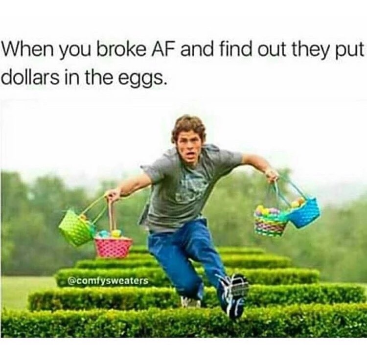 memes - hop movie - When you broke Af and find out they put dollars in the eggs.