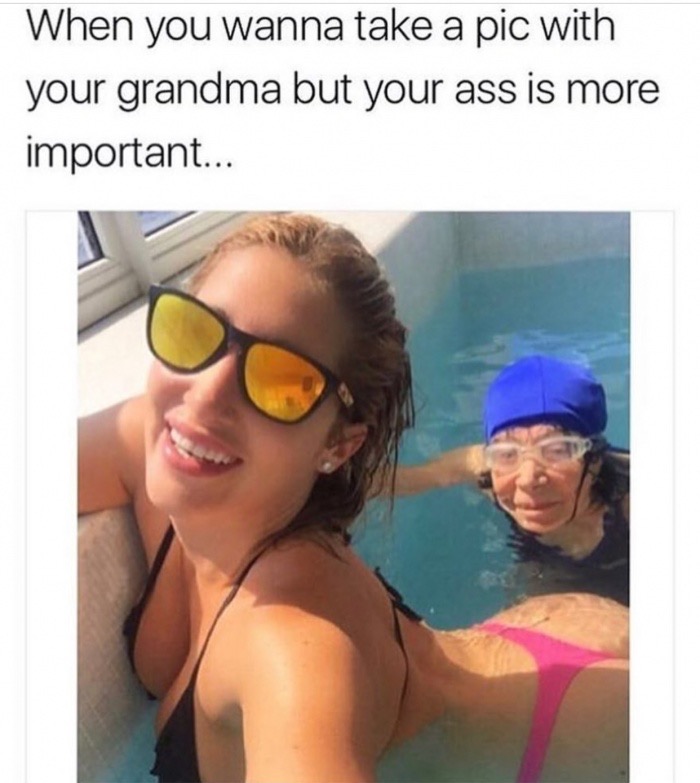 take a pic of your ass - When you wanna take a pic with your grandma but your ass is more important...